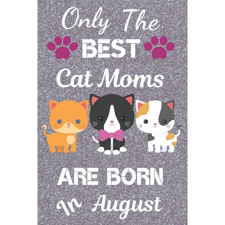 Only The Best Cat Moms Are Born in August: Cat Mom Gifts: Crazy Cat Lady Gifts: This Cat Notebook/ Cat Journal / Cat Women / Cat Planner has a cute