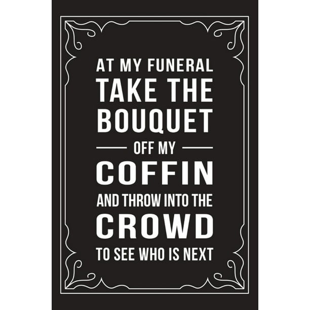 At My Funeral Take the Bouquet Off My Coffin and Throw It Into the Crowd: Funny Millennial Gift Idea, 6 At My Funeral Take the Bouquet Off My Coffin and Throw It Into the Crowd: Funny Millennial Gift Idea, 6