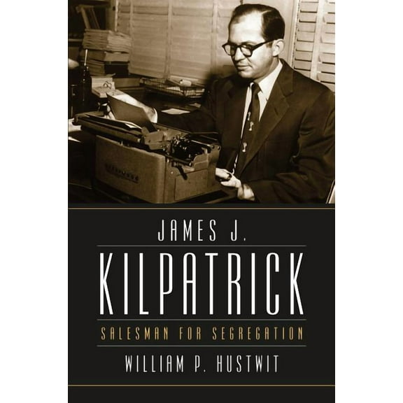 James J. Kilpatrick: Salesman for Segregation, (Paperback)
