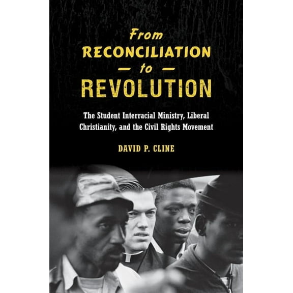 From Reconciliation to Revolution: The Student Interracial Ministry, Liberal Christianity, and the Civil Rights Movement, (Hardcover)