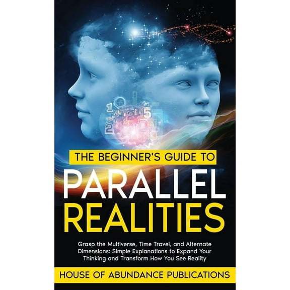 The Beginner's Guide to Parallel Realities: Grasp the Multiverse, Time Travel, and Alternate Dimensions. Simple Explanat, (Paperback)