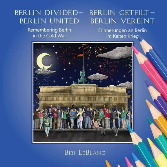 Berlin Divided - Berlin United: Remembering Berlin in the Cold War Berlin Geteilt - Berlin Vereint: Erinnerungen an Berl, (Paperback)