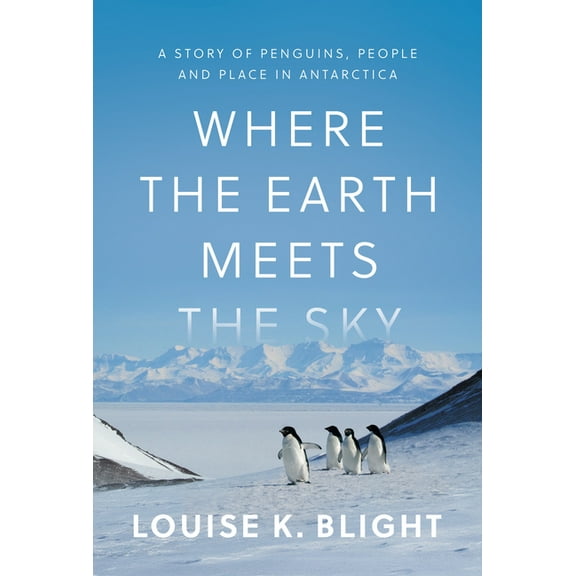 Where the Earth Meets the Sky: A Story of Penguins, People, and Place in Antarctica, (Hardcover)