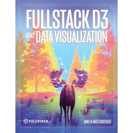 Fullstack D3 and Data Visualization: Build beautiful data visualizations with D3, (Hardcover)