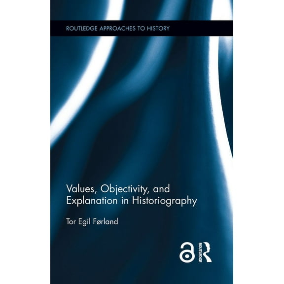 Routledge Approaches to History Values, Objectivity, and Explanation in Historiography, Book 21, (Hardcover)