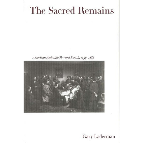 The Sacred Remains: American Attitudes Toward Death, 1799-1883, (Paperback)