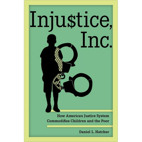 Injustice, Inc.: How America's Justice System Commodifies Children and the Poor, (Hardcover)