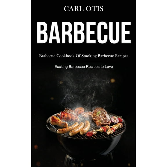 Barbecue: Barbecue Cookbook Of Smoking Barbecue Recipes (Exciting Barbecue Recipes to Love), (Paperback)