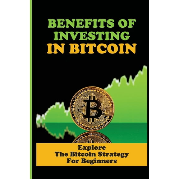 Benefits Of Investing In Bitcoin: Explore The Bitcoin Strategy For Beginners: Bitcoin Tutorial For Beginners (Paperback)