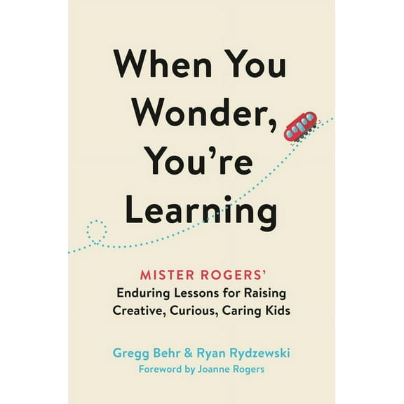 When You Wonder, You're Learning: Mister Rogers' Enduring Lessons for Raising Creative, Curious, Caring Kids, (Hardcover)