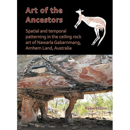 Art of the Ancestors: Spatial and Temporal Patterning in the Ceiling Rock Art of Nawarla Gabarnmang Arnhem Land Australia (Paperback)