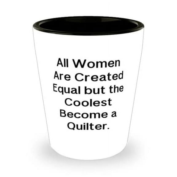 All Women Are Created Equal but the Coolest Become a Quilter. Shot Glass, Quilter Ceramic Cup, Beautiful For Quilter