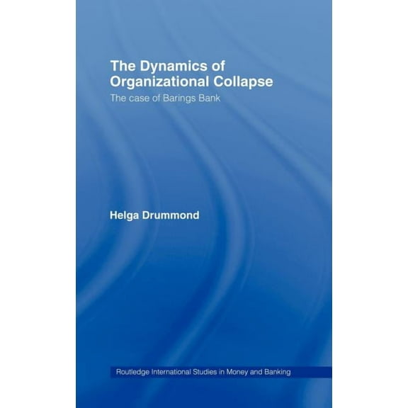 Routledge International Studies in Money The Dynamics of Organizational Collapse: The Case of Barings Bank, Book 46, (Hardcover)