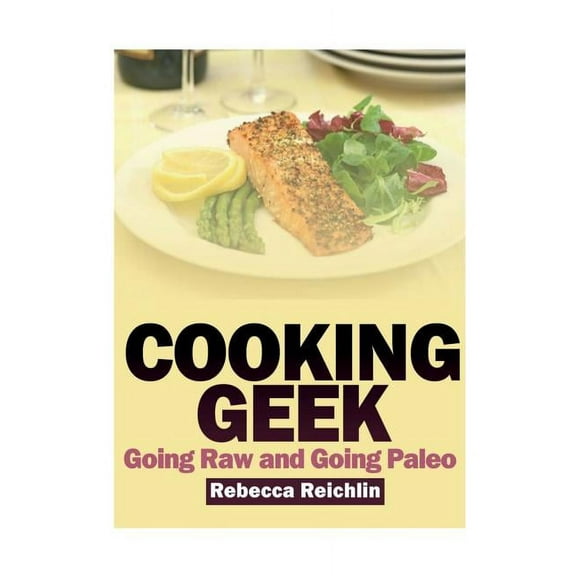 Cooking Geek: Going Raw and Going Paleo, (Paperback)