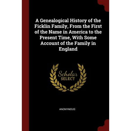 A Genealogical History of the Ficklin Family, from the First of the Name in America to the Present Time, with Some Account of the Family in