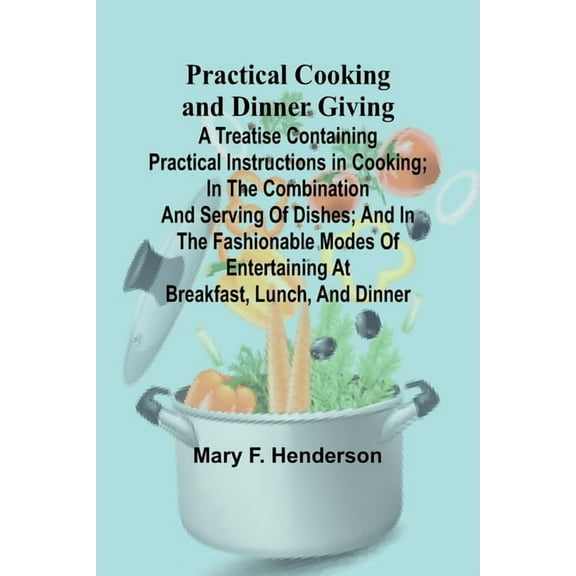 Practical Cooking and Dinner Giving; A Treatise Containing Practical Instructions in Cooking; in the Combination and Ser, (Paperback)