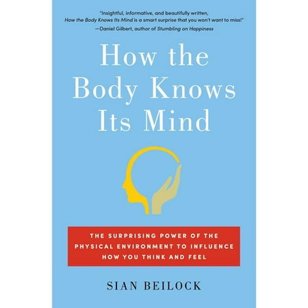 How the Body Knows Its Mind: The Surprising Power of the Physical Environment to Influence How You Think and Feel