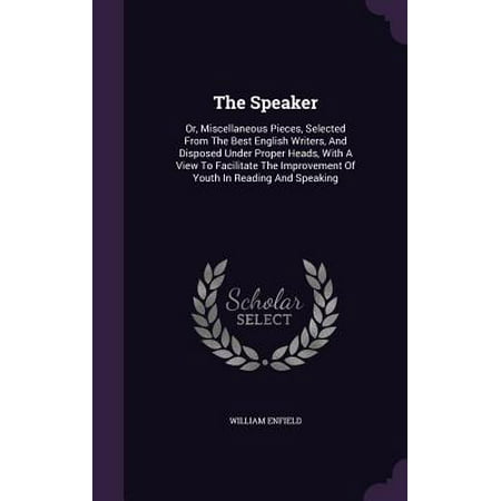 The Speaker : Or, Miscellaneous Pieces, Selected from the Best English Writers, and Disposed Under Proper Heads, with a View to Facilitate the Improvement of Youth in Reading and