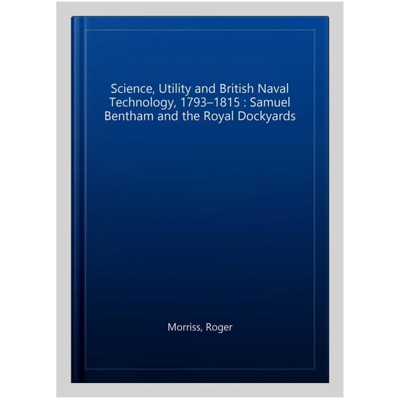 Pre-Owned Routledge Studies in Modern British Hist Science, Utility and British Naval Technology, 1793-1815: Samuel Bentham and the Royal Dockyards, (Hardcover)