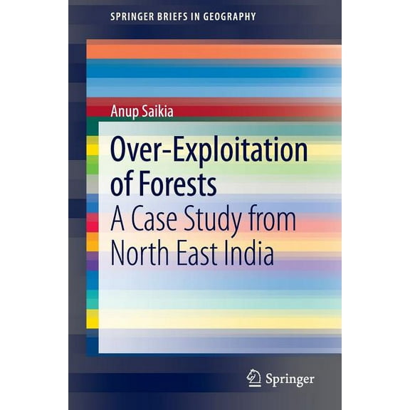 Springerbriefs in Geography Over-Exploitation of Forests: A Case Study from North East India, (Paperback)