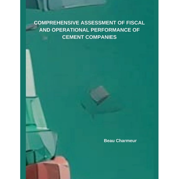 Comprehensive Assessment of Fiscal and Operational Performance of Cement Companies, (Paperback)