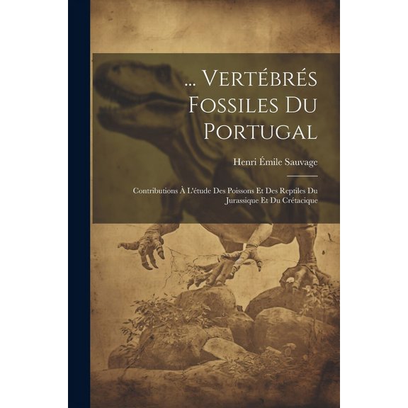 ... Vertébrés Fossiles Du Portugal: Contributions À L'étude Des Poissons Et Des Reptiles Du Jurassique Et Du Crétacique (Paperback)