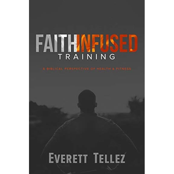 Faith-Infused Training: A Biblical Perspective of Health and Fitness (Paperback)
