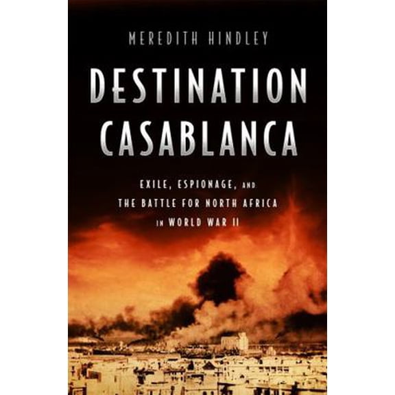 Pre-Owned Destination Casablanca: Exile, Espionage, and the Battle for North Africa in World War II (Hardcover) 1610394054 9781610394055