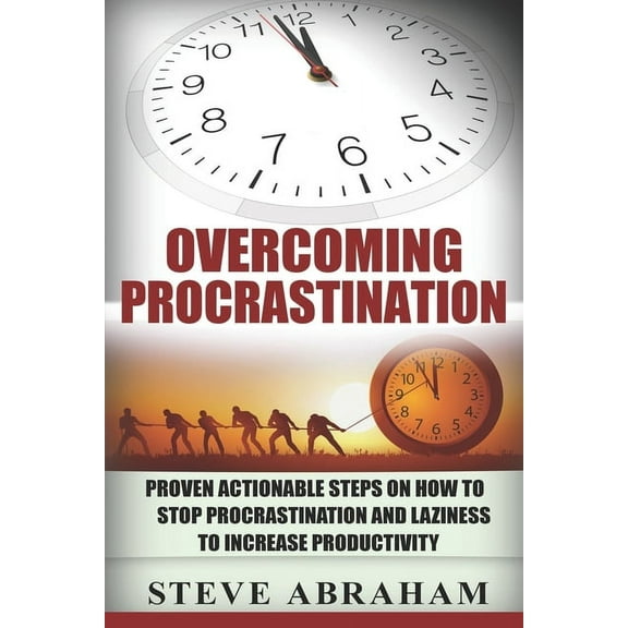 Overcoming Procrastination: Proven Actionable Steps on How to Stop Procrastination and Laziness to Increase Productivity (Paperback)