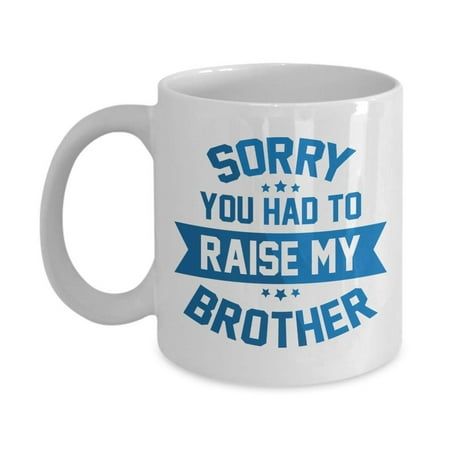 Sorry, You Had To Raise My Brother Funny Quotes Coffee & Tea Gift Mug Cup, Stuff, Things, Ornament And The Best Mother's & Father's Day Gag Gifts For Mom, Dad Or Parents From A Son Or (Best White Elephant Gag Gifts)