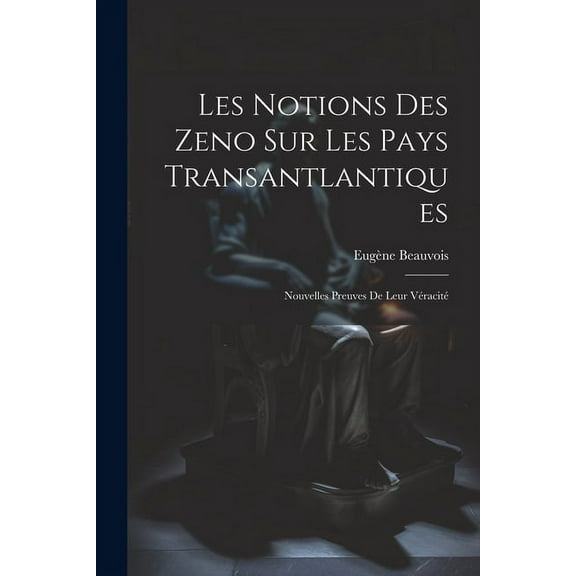 Les Notions des Zeno sur les Pays Transantlantiques : Nouvelles Preuves de Leur Véracité (Paperback)