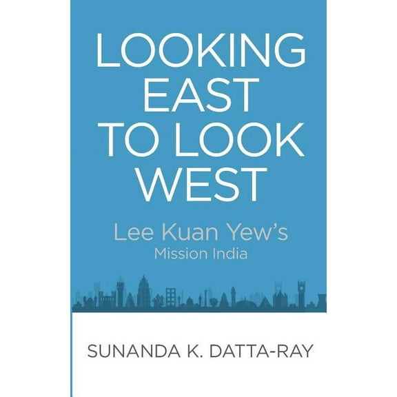 Looking East to Look West: Lee Kuan Yew's Mission India, (Paperback)