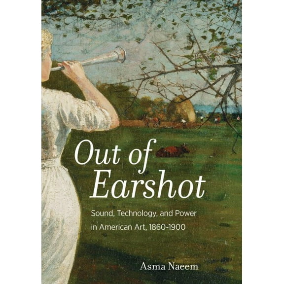 Out of Earshot : Sound, Technology, and Power in American Art, 1860–1900 (Edition 1) (Hardcover)