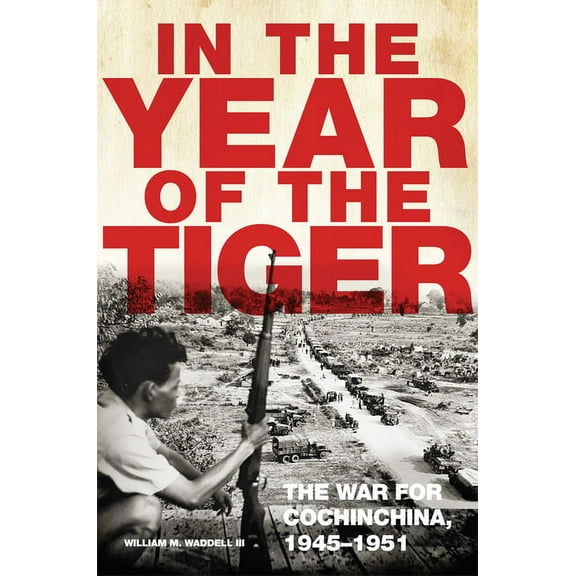 Campaigns and Commanders In the Year of the Tiger: The War for Cochinchina, 1945-1951 Volume 62, Book 62, (Hardcover)