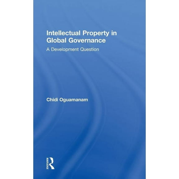 Routledge Research in Intellectual Prope Intellectual Property in Global Governance: A Development Question, (Hardcover)