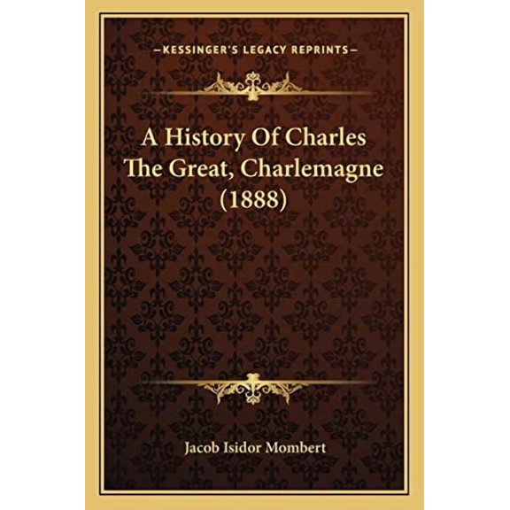 A History Of Charles The Great, Charlemagne (1888) (Paperback)