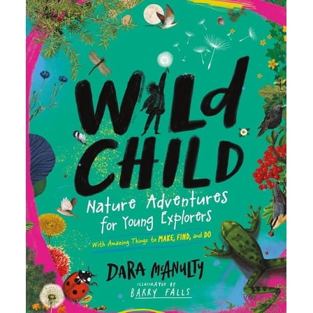 Wild Child : Nature Adventures for Young Explorers—with Amazing Things to Make, Find, and Do (Hardcover)