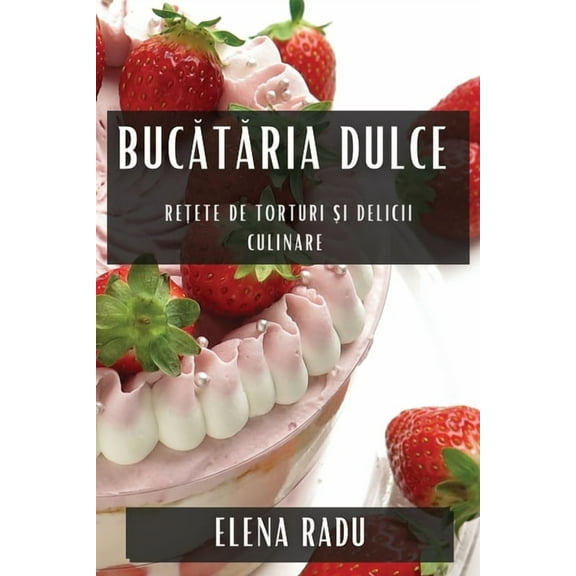 Bucătăria Dulce: Rețete de Torturi și Delicii Culinare, (Paperback)