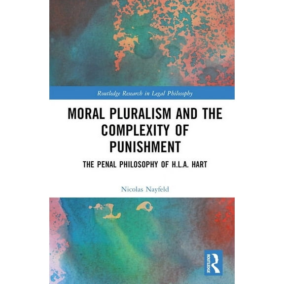 Routledge Research in Legal Philosophy Moral Pluralism and the Complexity of Punishment: The Penal Philosophy of H.L.A. Hart, (Hardcover)