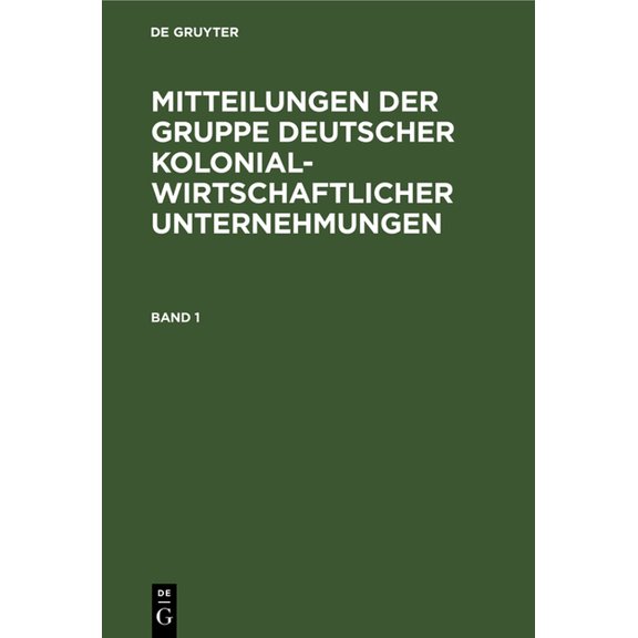 Mitteilungen Der Gruppe Deutscher Kolonialwirtschaftlicher Unternehmungen. Band 1, (Hardcover)
