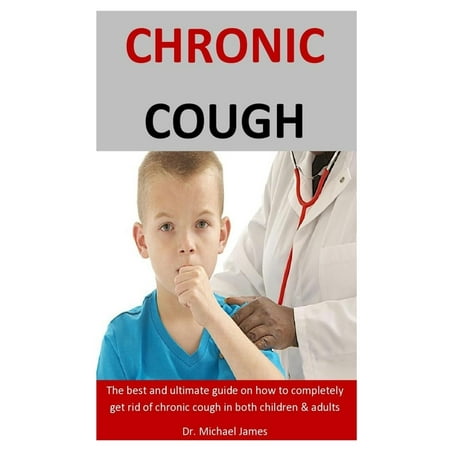 Chronic Cough: The Best And Ultimate Guide On How To Completely Get Rid Of Chronic Cough In Both Children & (Best Way To Suppress A Cough At Night)