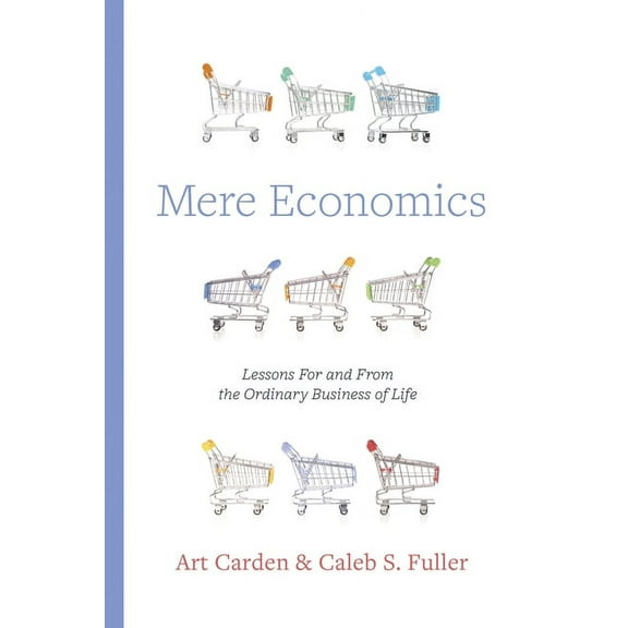 Mere Economics: Lessons for and from the Ordinary Business of Life, (Paperback)
