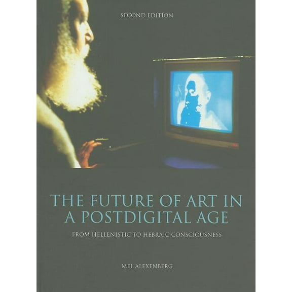 The Future of Art in a Postdigital Age : From Hellenistic to Hebraic Consciousness  - Second Edition (Hardcover)