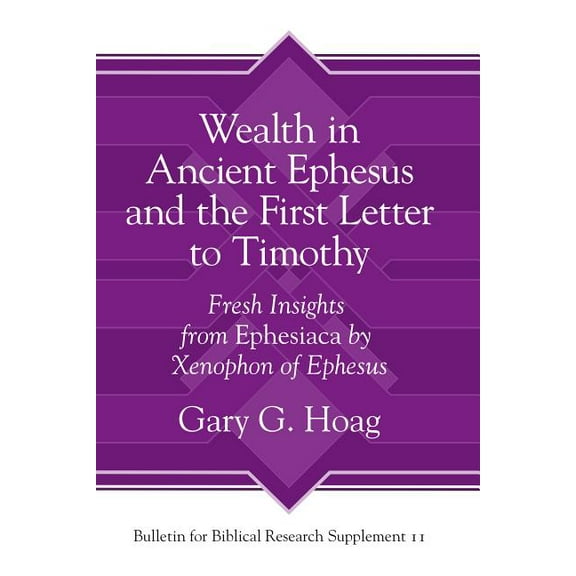 Bulletin for Biblical Research Supplemen Wealth in Ancient Ephesus and the First Letter to Timothy: Fresh Insights from Ephesiaca by Xenophon of Ephesus, Book 11, (Hardcover)