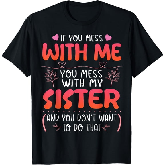 Exquisite and comfortable-If You Mess With Me You Mess With My Sister You Don’t Want T-Shirt