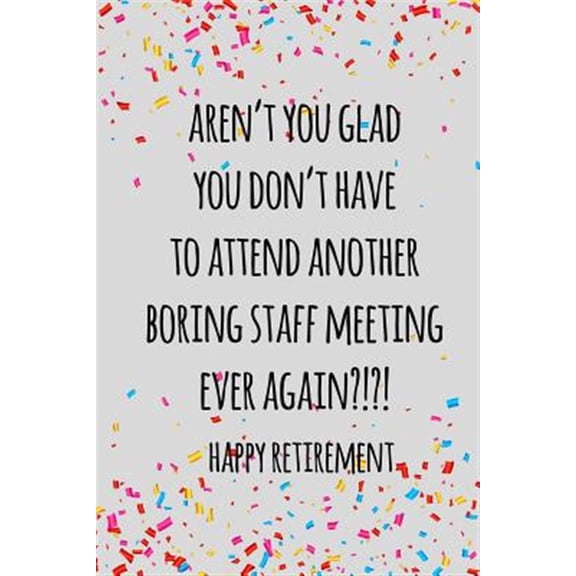 Pre-Owned Aren't you glad you don't have to attend another boring staff meeting ever again. happy retirement : Funny retirement gift for coworker / colleague that is going to retire to enjoy pension and happy life (Paperback)