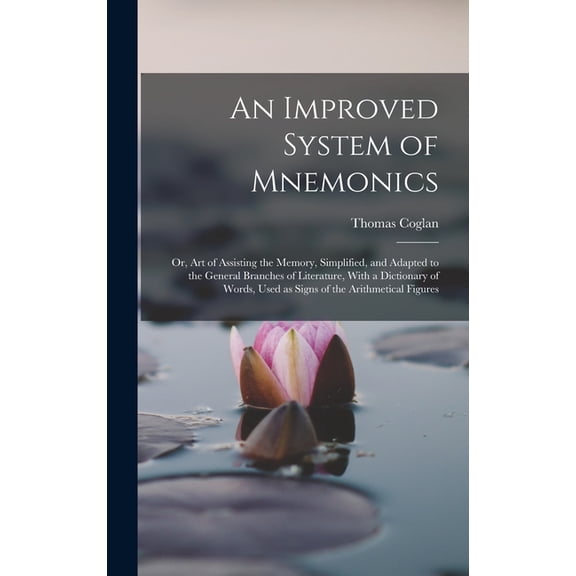 An Improved System of Mnemonics: Or, Art of Assisting the Memory, Simplified, and Adapted to the General Branches of Lit, (Hardcover)