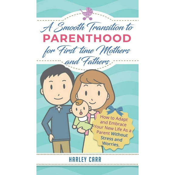 Smooth Transition to Parenthood for First Time Mothers and Fathers: How to Adapt and Embrace your New Life as a Parent w, (Hardcover)