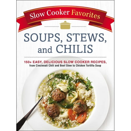 Slow Cooker Favorites Soups, Stews, and Chilis: 150+ Easy, Delicious Slow Cooker Recipes, from Cincinnati Chili and Beef Stew to Chicken Tortilla (Best Beef Stew Recipe Slow Cooker Uk)