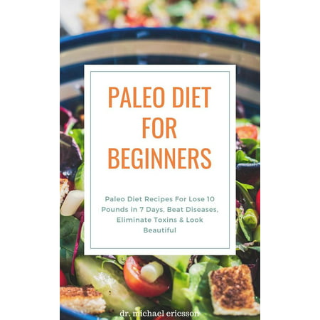 Paleo Diet For Beginners: Paleo Diet Recipes For Lose 10 Pounds in 7 Days, Beat Diseases, Eliminate Toxins & Look Beautiful -